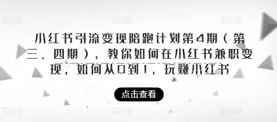 【副业项目6164期】小红书引流变现陪跑计划|第4期（第三、四期），教你如何在小红书兼职变现，如何从0到1，玩赚小红书-易学副业