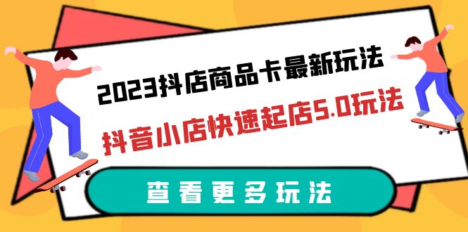 【副业项目6360期】2023抖店商品卡最新玩法，抖音小店快速起店5.0玩法（11节课）-易学副业