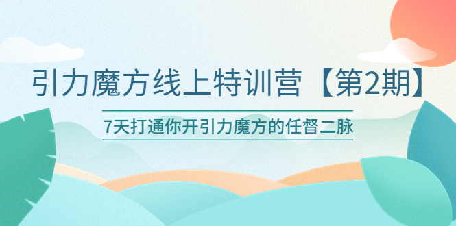 【副业项目6021期】引力魔方线上特训营【第二期】五月新课，7天打通你开引力魔方的任督二脉-易学副业