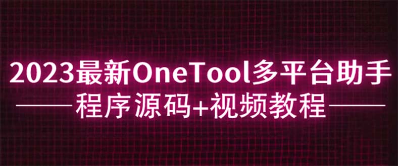 【副业项目6044期】2023最新OneTool多平台助手程序源码+视频教程-易学副业