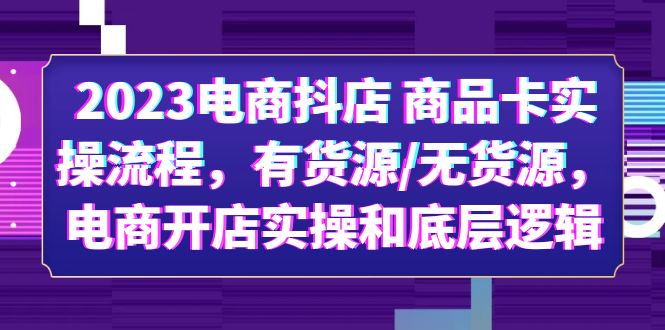 【副业项目6033期】2023电商抖店 商品卡实操流程，有货源/无货源，电商开店实操和底层逻辑-易学副业