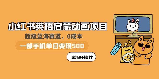 【副业项目6004期】小红书英语启蒙动画项目：蓝海赛道 0成本，一部手机日入500+（教程+资源）-易学副业