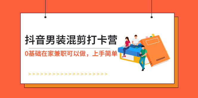 【副业项目6005期】抖音男装-混剪打卡营，0基础在家兼职可以做，上手简单-易学副业