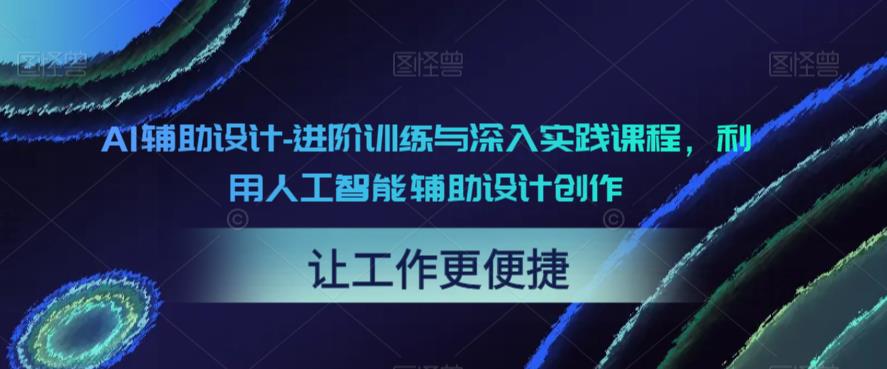 【副业项目6081期】AI辅助设计-进阶训练与深入实践课程，利用人工智能辅助设计创作-易学副业