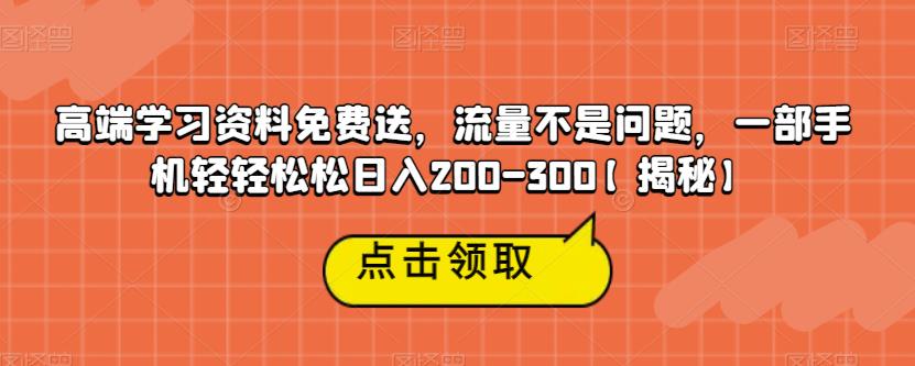 【副业项目6886期】高端学习资料免费送，流量不是问题，一部手机轻轻松松日入200-300【揭秘】-易学副业