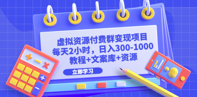 【副业项目6671期】虚拟资源付费群变现项目：每天2小时，日入300-1000+（教程+文案库+资源）-易学副业