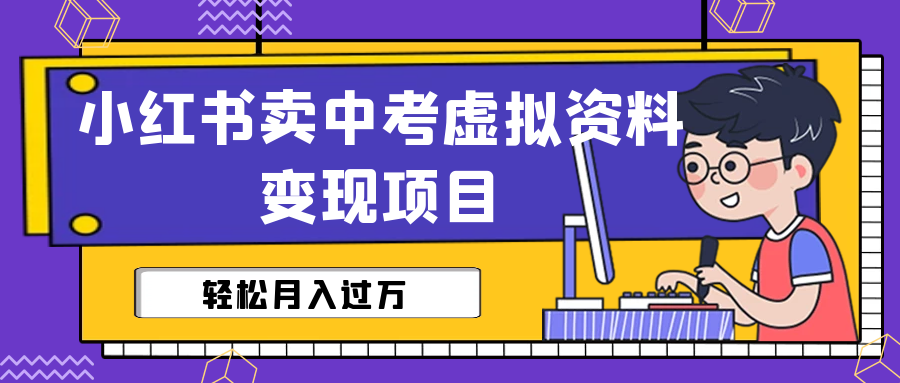 【副业项目6672期】小红书卖中考虚拟资料变现分享课：轻松月入过万（视频+配套资料）-易学副业