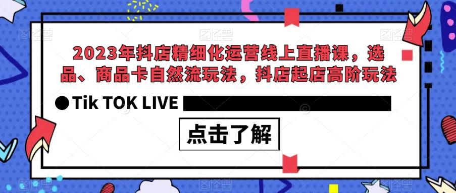 【副业项目6677期】2023年抖店精细化运营线上直播课，选品、商品卡自然流玩法，抖店起店高阶玩法-易学副业