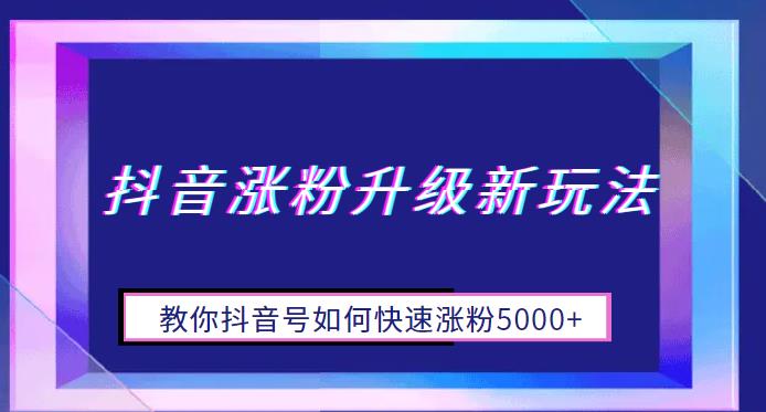 【副业项目6678期】抖音涨粉升级新玩法，教你抖音号如何快速涨粉5000+【揭秘】-易学副业