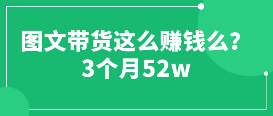 【副业项目6462期】图文带货这么赚钱么? 3个月52W 图文带货运营加强课-易学副业