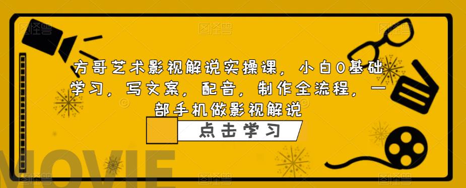 【副业项目6538期】影视解说实战课，小白0基础 写文案 配音 制作全流程 一部手机做影视解说-易学副业