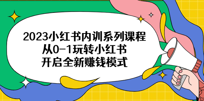 【副业项目6555期】2023小红书内训系列课程，从0-1玩转小红书，开启全新赚钱模式-易学副业