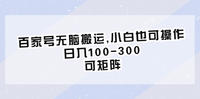 【副业项目6626期】百家号无脑搬运,小白也可操作，日入100-300，可矩阵-易学副业