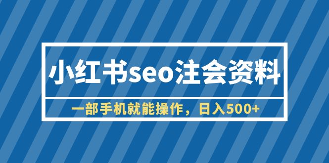 【副业项目6455期】小红书seo注会资料，一部手机就能操作，日入500+（教程+资料）-易学副业