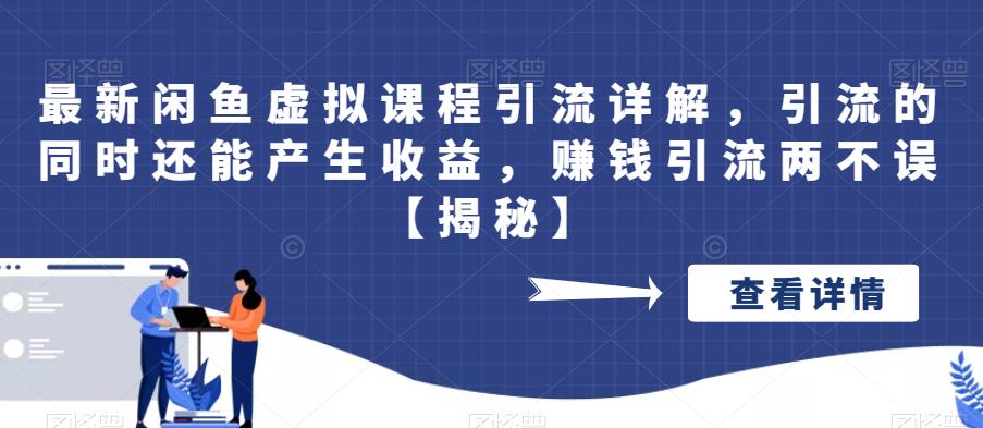 【副业项目6570期】最新闲鱼虚拟课程引流详解，引流的同时还能产生收益，赚钱引流两不误-易学副业