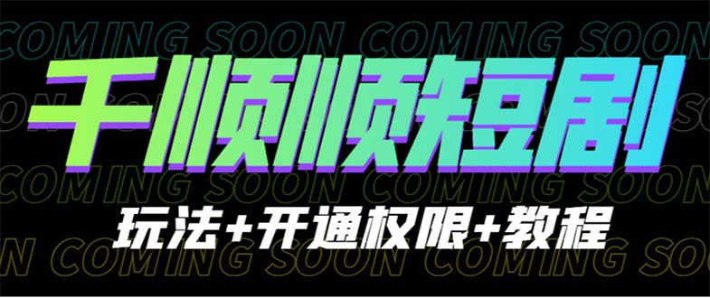 【副业项目6713期】收费800多的千顺顺短剧玩法+开通权限+教程-易学副业