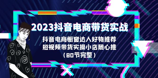 【副业项目6687期】2023抖音电商带货实战，橱窗达人好物推荐，实操小店随心推（80节完整）-易学副业