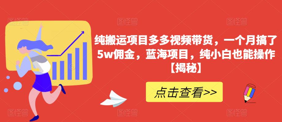 【副业项目6511期】纯搬运项目多多视频带货，一个月搞了5w佣金，蓝海项目，纯小白也能操作-易学副业