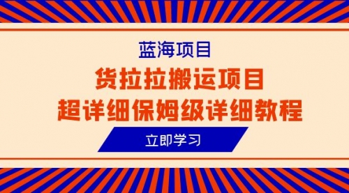 【副业项目6420期】蓝海项目，货拉拉搬运项目超详细保姆级详细教程（6节课）-易学副业