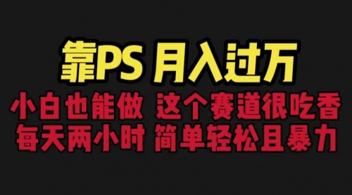 【副业项目6785期】靠PS月入过万 小白做这个赛道很吃香 每天2小时，简单且暴利（教学+170G资料)-易学副业