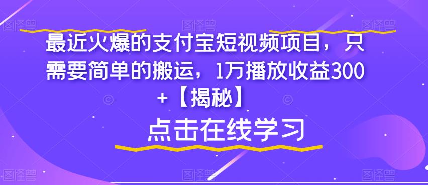 【副业项目6887期】最近火爆的支付宝短视频项目，只需要简单的搬运，1万播放收益300+【揭秘】-易学副业