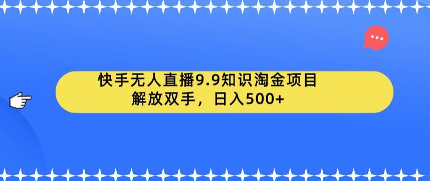 【副业项目6906期】快手无人直播9.9知识淘金项目，解放双手，日入500+【揭秘】-易学副业