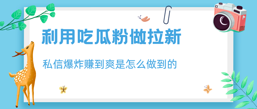 【副业项目6947期】利用吃瓜粉做拉新，私信爆炸日入1000+赚到爽是怎么做到的-易学副业