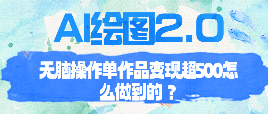 【副业项目6968期】AI绘图2.0无脑操作单作品变现超500怎么做到的？-易学副业