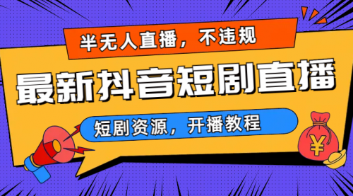 【副业项目7013期】最新抖音短剧半无人直播，不违规日入500+-易学副业