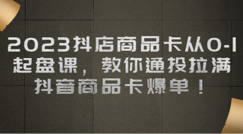 【副业项目7039期】2023抖店商品卡从0-1 起盘课，教你通投拉满，抖音商品卡爆单！-易学副业