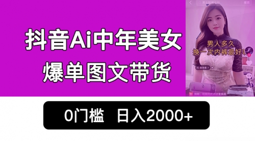 【副业项目7066期】抖音Ai中年美女爆单图文带货，最新玩法，0门槛发图文，日入2000+-易学副业