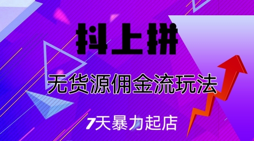 【副业项目7076期】抖上拼无货源佣金流玩法，7天暴力起店，月入过万-易学副业