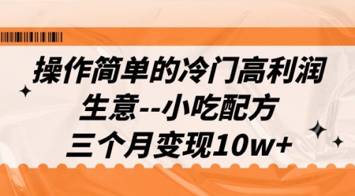 【副业项目7088期】冷门高利润生意–小吃配方，三个月变现10w+（教程+配方资料）-易学副业