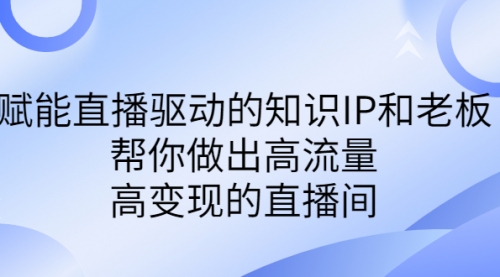 【副业项目7103期】赋能直播驱动的知识IP和老板，帮你做出高流量、高变现的直播间-易学副业