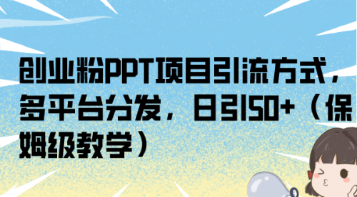 【副业项目7121期】创业粉PPT项目引流方式，多平台分发，日引50+-易学副业