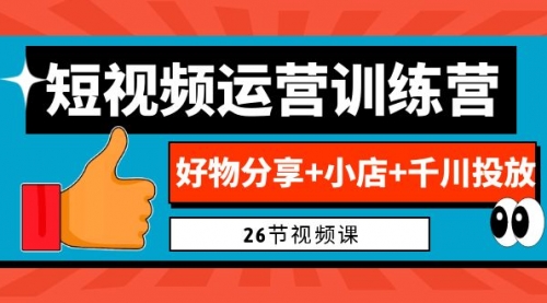 【副业项目7122期】0基础短视频运营训练营：好物分享+小店+千川投放-易学副业