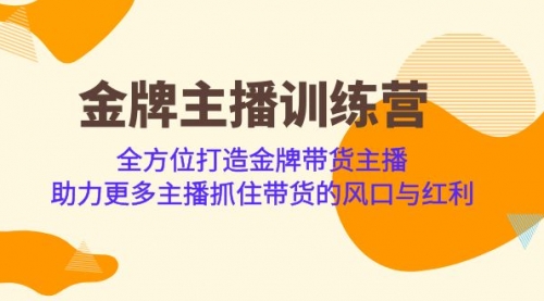 【副业项目7151期】金牌主播·训练营，全方位打造金牌带货主播-易学副业