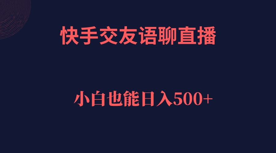 【副业项目7451期】快手交友语聊直播，轻松日入500＋-易学副业