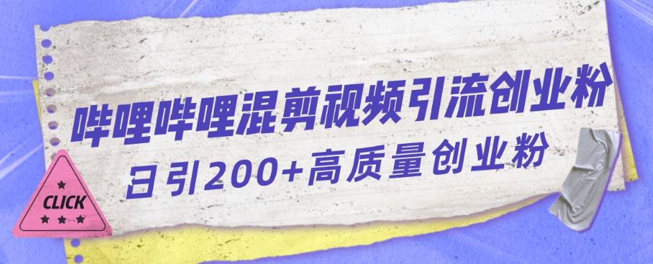 【副业项目7483期】哔哩哔哩B站混剪视频引流创业粉日引300+-易学副业