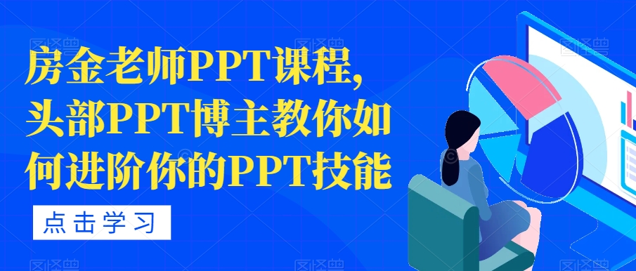 【副业项目7489期】房金老师PPT课程，头部PPT博主教你如何进阶你的PPT技能-易学副业