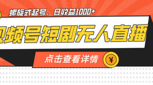 【副业项目7192期】视频号短剧无人直播，螺旋起号，单号日收益1000+-易学副业