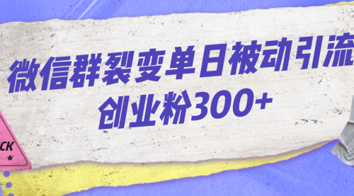 【副业项目7202期】微信群裂变单日被动引流创业粉300+-易学副业