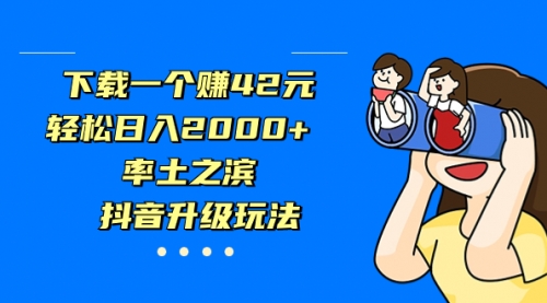 【副业项目7226期】下载一个赚42元，轻松日入2000+，抖音升级玩法-易学副业