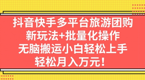 【副业项目7245期】抖音快手多平台旅游达人项目，新玩法+批量化操作-易学副业