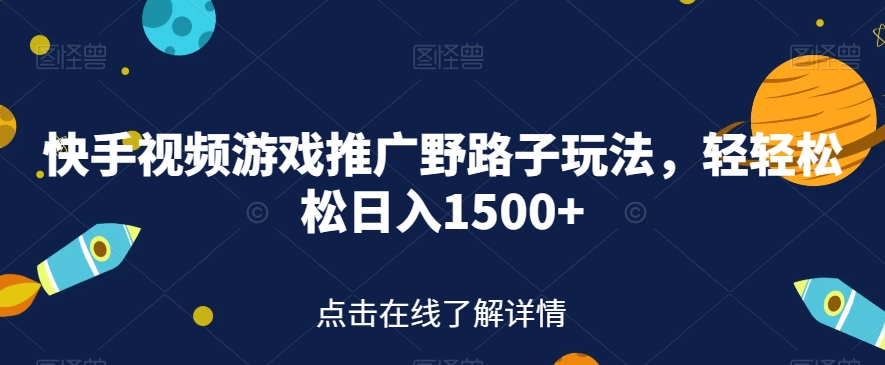 【副业项目7507期】快手视频游戏推广野路子玩法，轻轻松松日入1500+【揭秘】-易学副业