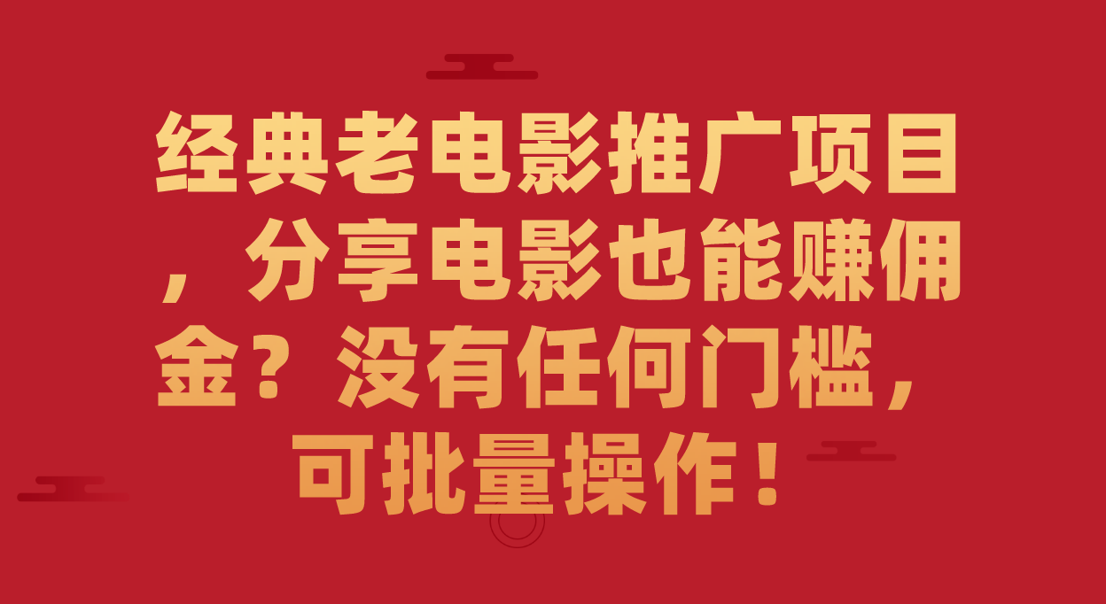 【副业项目7530期】经典老电影推广项目，分享电影也能赚佣金？没有任何门槛，可批量操作！-易学副业