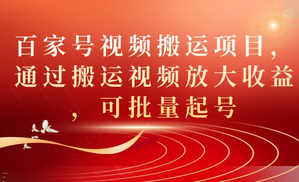 【副业项目7536期】百家号视频搬运项目，通过搬运视频放大收益，可批量起号-易学副业