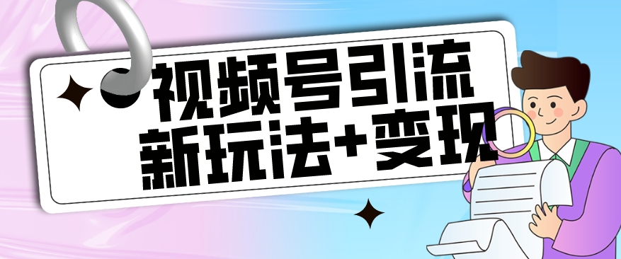 【副业项目7609期】【玩法揭秘】视频号引流新玩法+变现思路，本玩法不限流不封号-易学副业