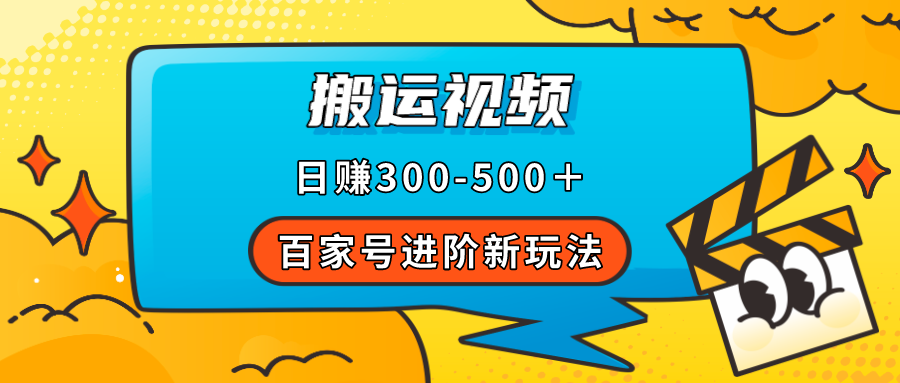 【副业项目7613期】百家号进阶新玩法，靠搬运视频，轻松日赚500＋，附详细操作流程-易学副业