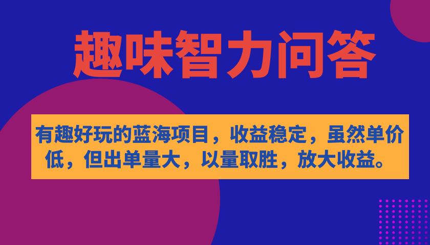 【副业项目7682期】有趣好玩的蓝海项目，趣味智力问答，收益稳定，虽然客单价低，但出单量大-易学副业